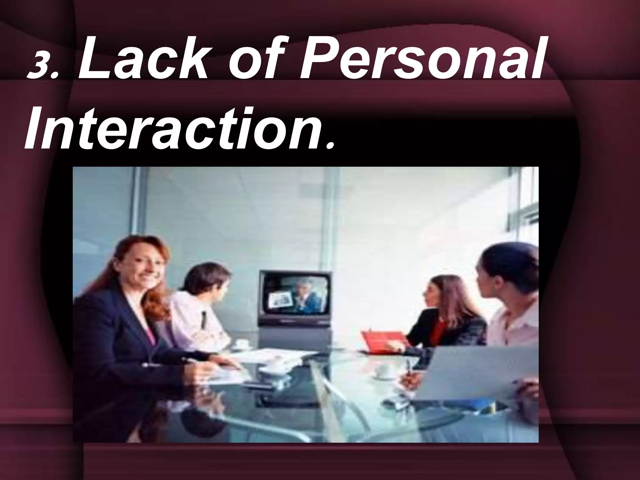 3. Lack of Personal
Interaction.
 