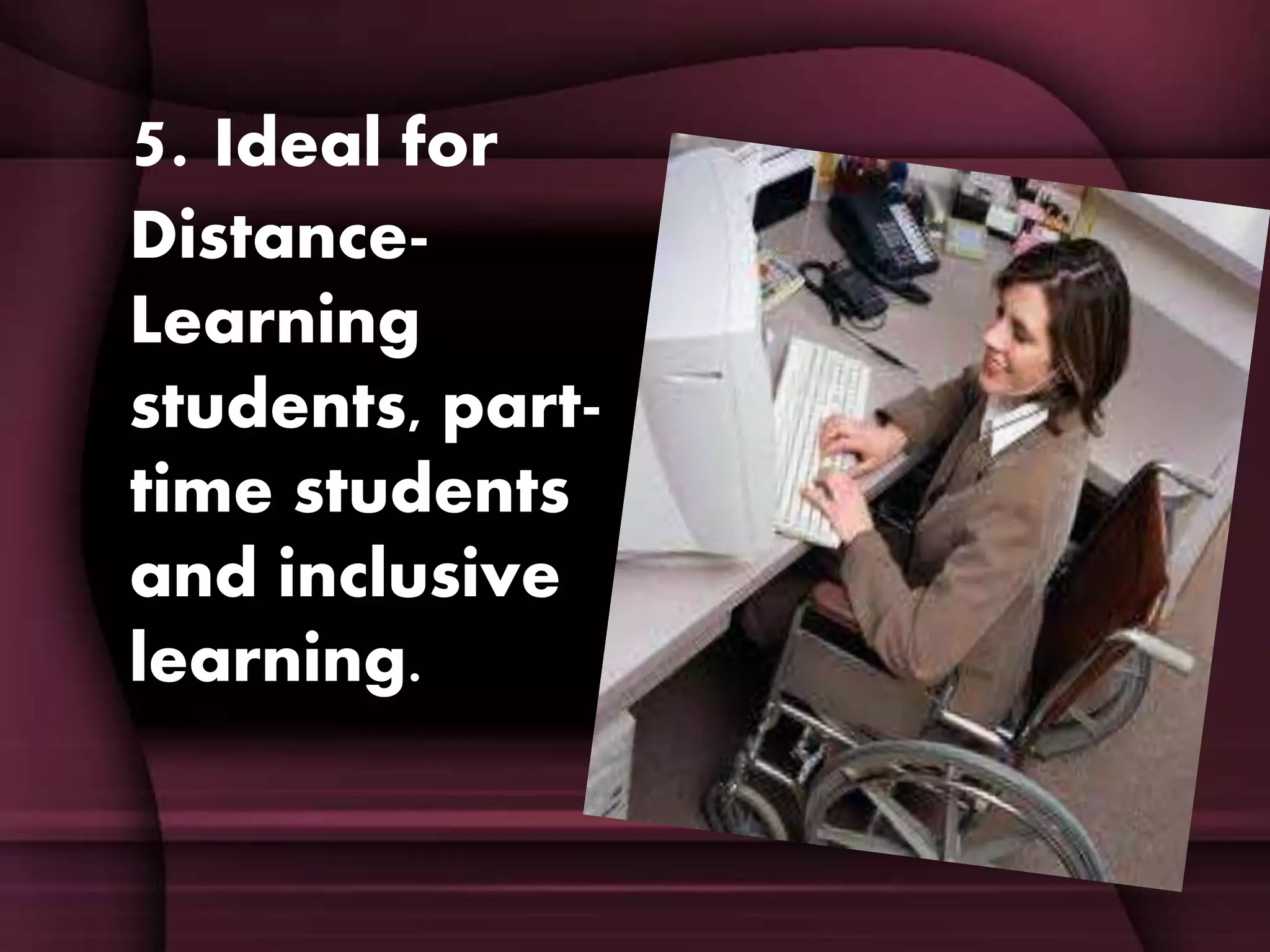 5. Ideal for
Distance-
Learning
students, part-
time students
and inclusive
learning.
 