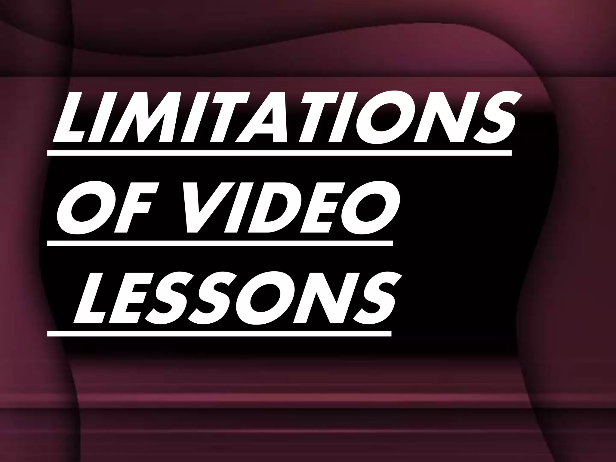 LIMITATIONS
OF VIDEO
LESSONS
 