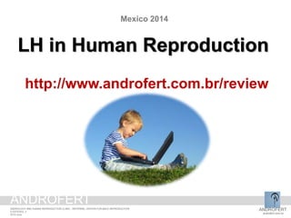 http://www.androfert.com.br/review
LH in Human Reproduction
Mexico 2014
ANDROFERT
androfert.com.br
ANDROLOGY AND HUMAN REPRODUCTION CLINIC - REFERRAL CENTER FOR MALE REPRODUCTION
S ESTEVES, 2
2014 June
ANDROFERT
 