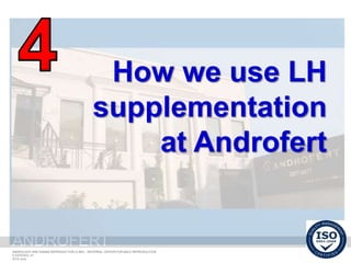 ANDROFERT
androfert.com.br
ANDROLOGY AND HUMAN REPRODUCTION CLINIC - REFERRAL CENTER FOR MALE REPRODUCTION
S ESTEVES, 51
2014 June
ANDROFERT
How we use LH
supplementation
at Androfert
 