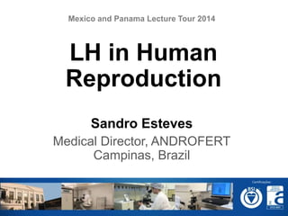 Sandro Esteves
Medical Director, ANDROFERT
Campinas, Brazil
LH in Human
Reproduction
Mexico and Panama Lecture Tour 2014
 