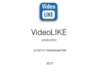 VideoLIKE
production
услуги и преимущества
2017
 