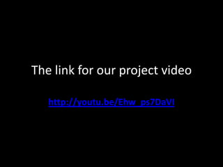The link for our project video

   http://youtu.be/Ehw_ps7DaVI
 