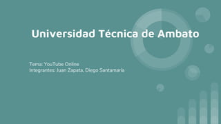 Universidad Técnica de Ambato
Tema: YouTube Online
Integrantes: Juan Zapata, Diego Santamaría
 