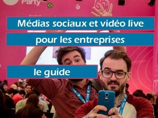 Médias sociaux et vidéo live
pour les entreprises
le guide
 