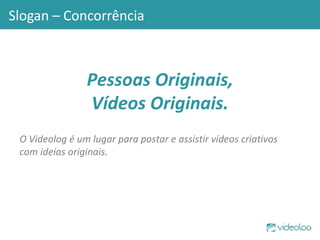 Slogan – Concorrência O Videolog é um lugar para postar e assistir vídeos criativos com ideias originais. Pessoas Originais,  Vídeos Originais. 