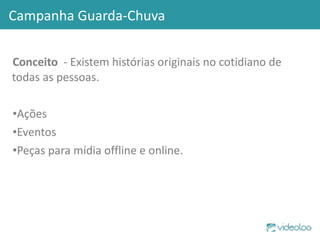 Conceito   - Existem histórias originais no cotidiano de todas as pessoas. Ações Eventos  Peças para mídia offline e online. Campanha Guarda-Chuva 