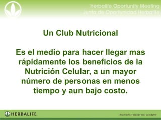 Un Club Nutricional

Es el medio para hacer llegar mas
rápidamente los beneficios de la
  Nutrición Celular, a un mayor
 número de personas en menos
     tiempo y aun bajo costo.
 