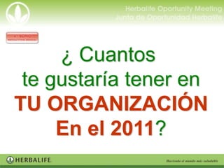 ¿ Cuantos
 te gustaría tener en
TU ORGANIZACIÓN
     En el 2011?
 