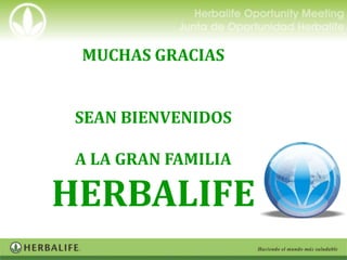 MUCHAS GRACIAS


 SEAN BIENVENIDOS

 A LA GRAN FAMILIA

HERBALIFE
 