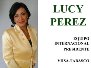 LUCY
PEREZ
        EQUIPO
INTERNACIONAL
    PRESIDENTE

 VHSA.TABASCO
 