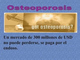 Un mercado de 300 millones de USD
no puede perderse, se paga por el
endoso.
 