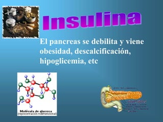 El pancreas se debilita y viene
obesidad, descalcificación,
hipoglicemia, etc
 