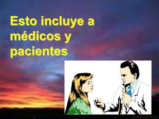 Esto incluye a
médicos y
pacientes
 