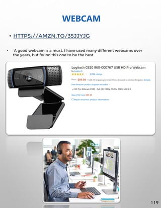 WEBCAM
• HTTPS://AMZN.TO/35JJYJG
• A good webcam is a must. I have used many different webcams over
the years, but found this one to be the best.
119
 