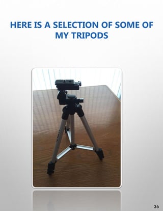 HERE IS A SELECTION OF SOME OF
MY TRIPODS
36
 
