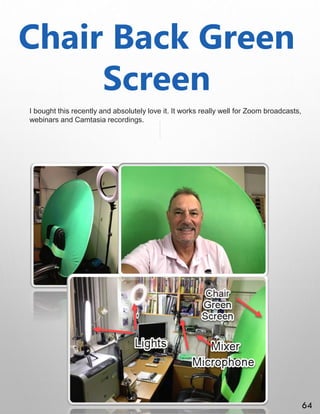 Chair Back Green
Screen
I bought this recently and absolutely love it. It works really well for Zoom broadcasts,
webinars and Camtasia recordings.
64
 