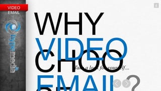 8
VIDEO
EMAIL




        WHY
        VIDEO
        CHOO
          Take a look for yourself…
 