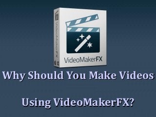 Why Should You Make VideosWhy Should You Make Videos
Using VideoMakerFX?Using VideoMakerFX?
 