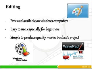 Thanh Do
- Free and available on windows computers
- Easy to use, especially for beginners
- Simple to produce quality movies in class’s project
Editing
 