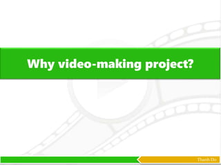 Thanh Do
Why video-making project?
 