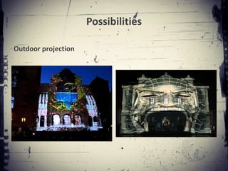 Possibilities

Outdoor projection
 
