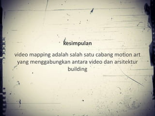 kesimpulan
video mapping adalah salah satu cabang motion art
 yang menggabungkan antara video dan arsitektur
                    building
 
