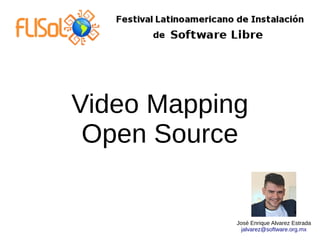 Video Mapping
Open Source
José Enrique Alvarez Estrada
jalvarez@software.org.mx
 