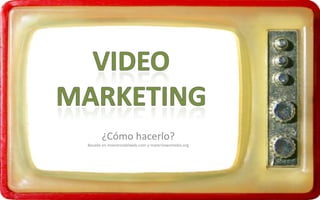 Video Marketing ¿Cómo hacerlo? Basado en maestrosdelweb.com y maternewsmedia.org 