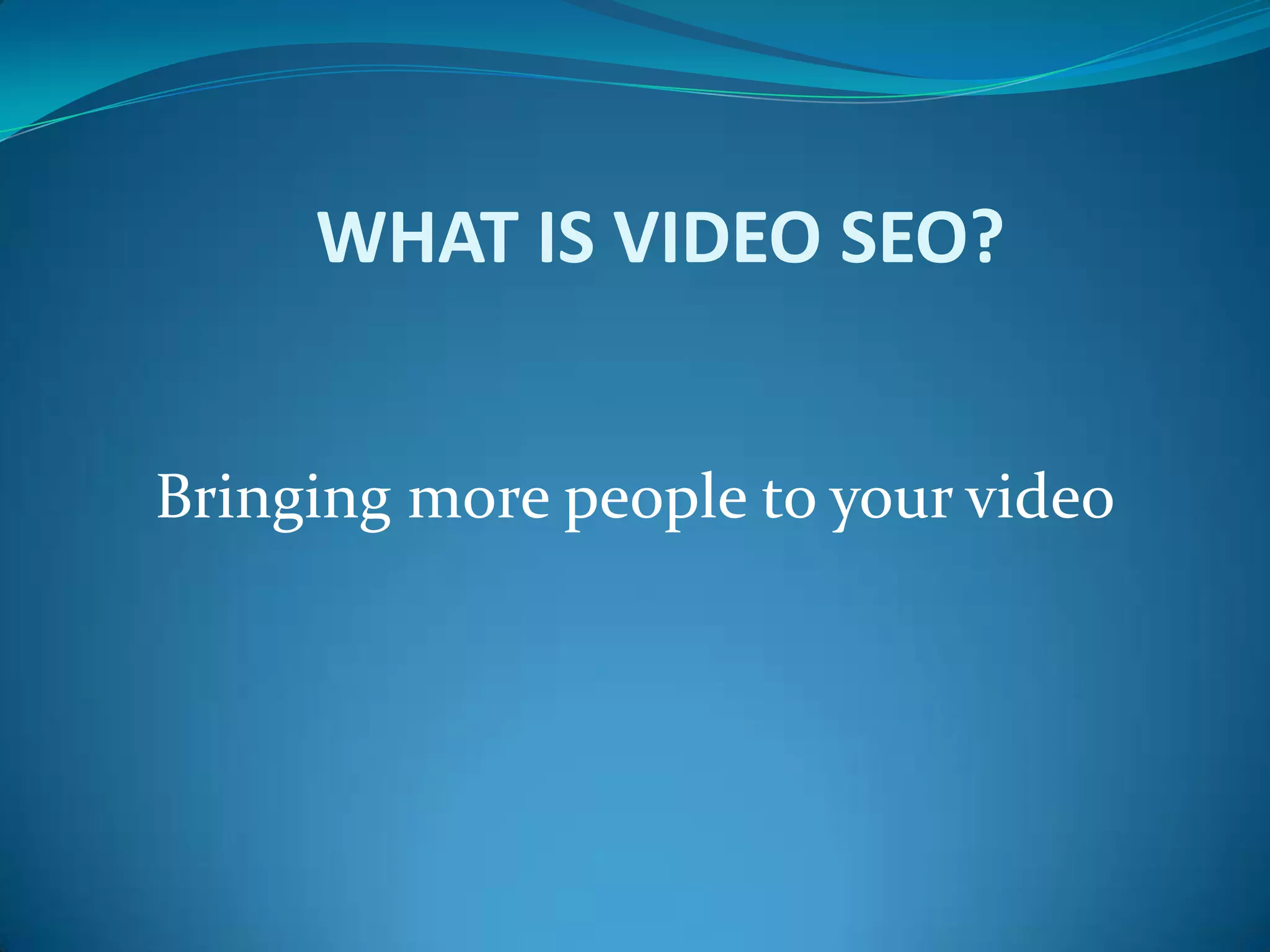 WHAT IS VIDEO SEO?Bringing more people to your video