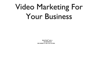 Video Marketing For
   Your Business

              QuickTimeª and a
                decompressor
      are needed to see this picture.
 