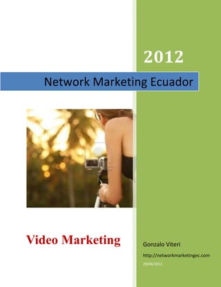 2012
  Network Marketing Ecuador




Video Marketing   Gonzalo Viteri
                  http://networkmarketingec.com
                  29/04/2012
 