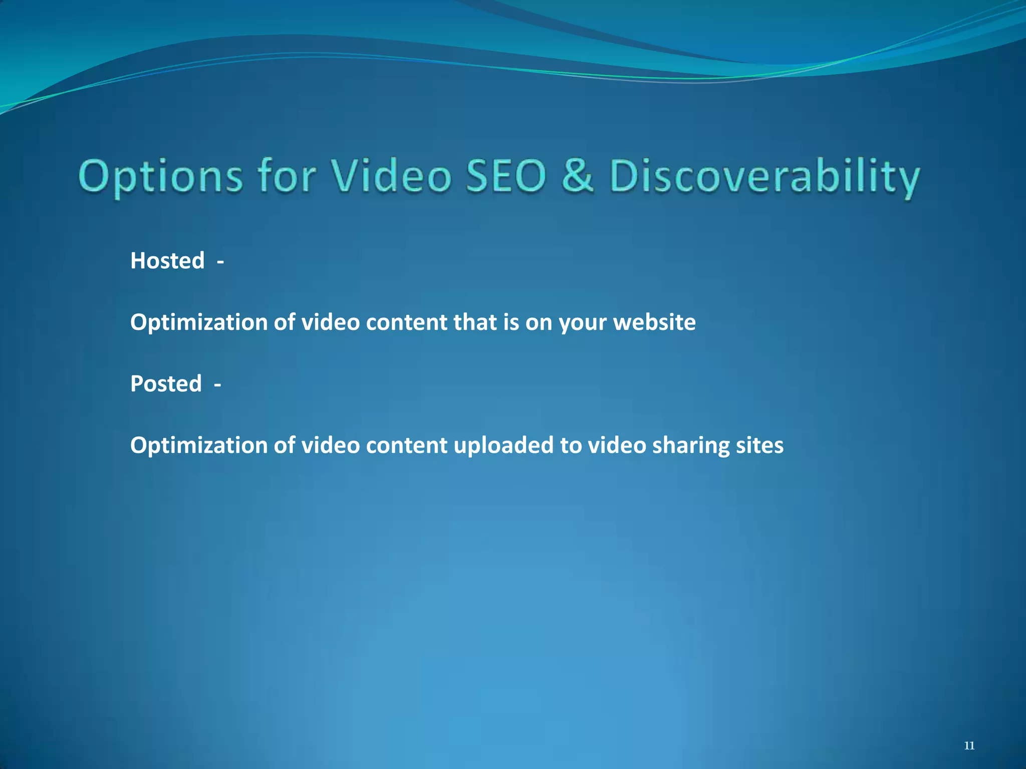 11
Hosted -
Optimization of video content that is on your website
Posted -
Optimization of video content uploaded to video sharing sites
 