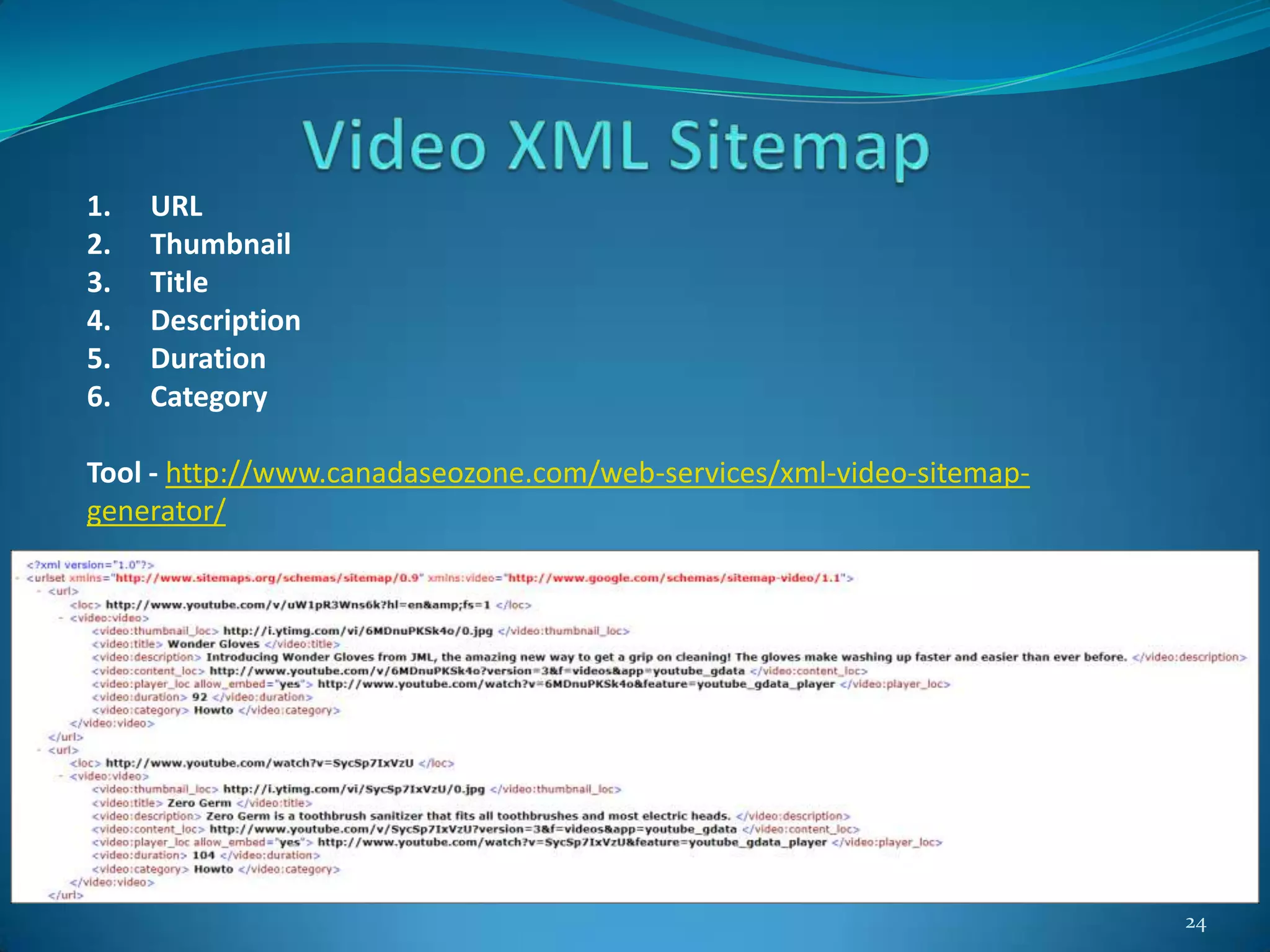 24
1. URL
2. Thumbnail
3. Title
4. Description
5. Duration
6. Category
Tool - http://www.canadaseozone.com/web-services/xml-video-sitemap-
generator/
 