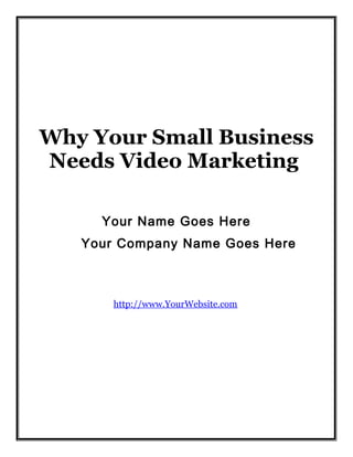 Why Your Small Business
Needs Video Marketing
Your Name Goes Here
Your Company Name Goes Here

http://www.YourWebsite.com

 