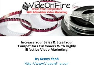 Increase Your Sales & Steal Your
Competitors Customers With Highly
Effective Video Marketing!
By Kenny Yeoh
Http://www.VideonFire.com
 