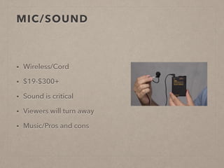 MIC/SOUND
• Wireless/Cord
• $19-$300+
• Sound is critical
• Viewers will turn away
• Music/Pros and cons
 