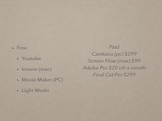 • Free
• Youtube
• Imovie (mac)
• Movie Maker (PC)
• Light Works
Paid
Camtasia (pc) $299
Screen Flow (max) $99
Adobe Pro $20 ish a month
Final Cut Pro $299
!
 