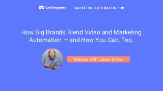 How Big Brands Blend Video and Marketing
Automation – and How You Can, Too.
Webinar with Jamie Turner
 