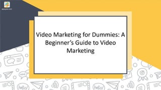 Video Marketing for Dummies: A
Beginner’s Guide to Video
Marketing
 