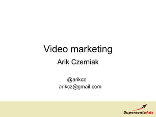 Video marketing Arik Czerniak @arikcz  [email_address] 