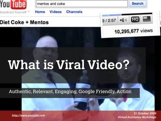 What is Viral Video?
Authentic, Relevant, Engaging, Google Friendly, Action



                                                                                                                                                                        31 October 2009
 http://www.youtube,com
      Presentation Copyright© 2009 Syukran.org. All Rights Reserved. These slides may not be used or distributed without written permission of Syukran.org. http://www.syukran.org Workshops
                                                                                                                                                 Virtual Assistance
 