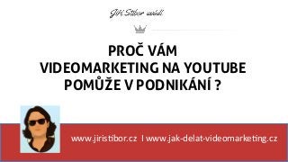 PROČ VÁM
VIDEOMARKETING NA YOUTUBE
POMŮŽE V PODNIKÁNÍ ?
www.jiris'bor.cz	
  	
  I	
  www.jak-­‐delat-­‐videomarke'ng.cz	
  
	
  	
  
 