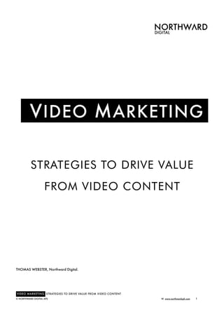 V IDEO M ARKETING

          STRATEGIES TO DRIVE VALUE
                    FROM VIDEO CONTENT




THOMAS WEBSTER, Northward Digital.




VIDEO MARKETING STRATEGIES TO DRIVE VALUE FROM VIDEO CONTENT
© NORTHWARD DIGITAL APS   
                                     W. www.northwardcph.com   1
 