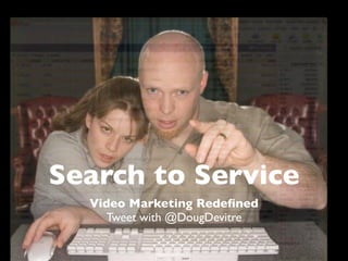 Search to Service
  Video Marketing Redeﬁned
    Tweet with @DougDevitre
 