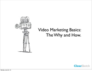 Video Marketing Basics:
The Why and How.
Monday, June 24, 13
 