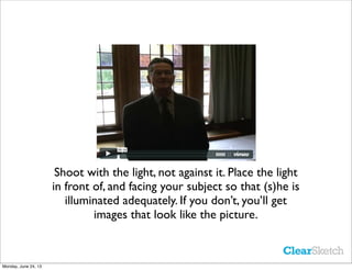 Shoot with the light, not against it. Place the light
in front of, and facing your subject so that (s)he is
illuminated ad...