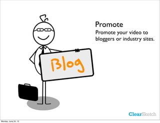 Promote
Promote your video to
bloggers or industry sites.
Monday, June 24, 13
 