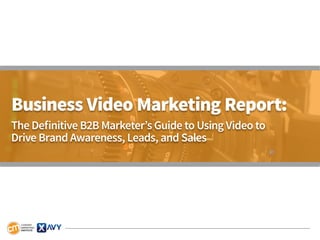 Business Video Marketing Report:
The Definitive B2B Marketer’s Guide to Using Video to
Drive Brand Awareness, Leads, and Sales
 